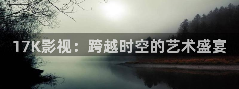 飘零影院最新电影：17K影视：跨越时空的艺术盛宴