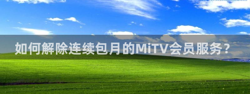 飘零影院理论片：如何解除连续包月的MiTV会员服务？