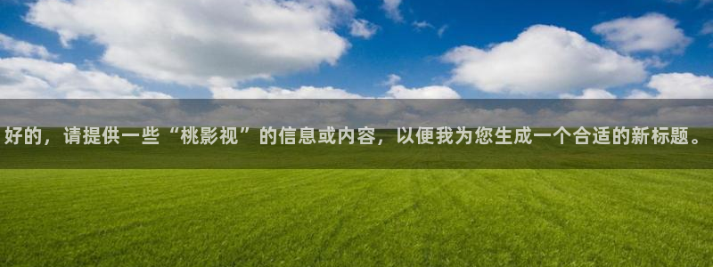 飘零影院pl2020：好的，请提供一些“桃影视”的信息或内容，以便我为您生成一个合适的新标题。