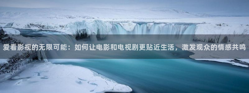 飘零电影院：爱看影视的无限可能：如何让电影和电视剧更贴近生活，激发观众的情感共鸣